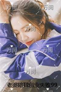 老婆陪我创业失败99次后,我不要她了全文+番外