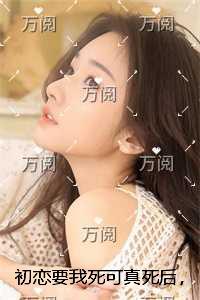 初恋要我死可真死后，他却扒坟求陪葬前言+后续