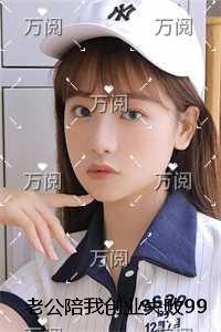 老公陪我创业失败99次后,我不要他了精品阅读