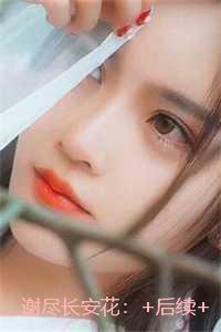 谢尽长安花:全文+后续+结局