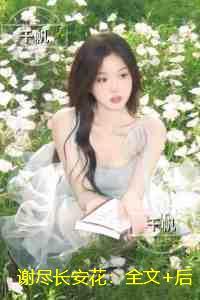 谢尽长安花:全文免费+后续