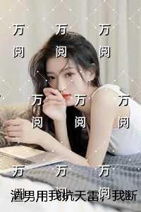 渣男用我抗天雷，我断他成仙路：精彩章节