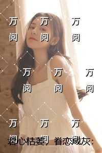 君心枯萎，眷恋成灰：无弹窗阅读