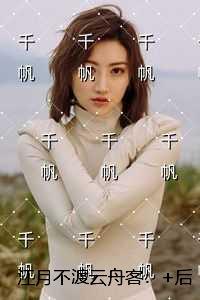 江月不渡云舟客：精彩剧情