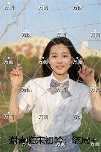 谢青临宋初吟:精彩剧情