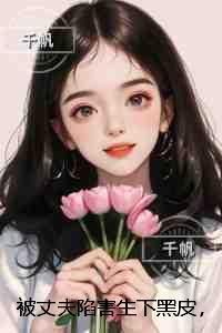 被丈夫陷害生下黑皮,重生后我杀疯了:删减内容修复版本