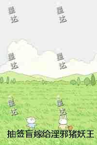 抽签盲嫁给***邪猪妖王后,捡来的童养夫狼王悔疯了在线