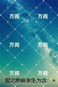 爱之绝响余生为念：小说在线阅读