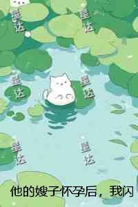 他的嫂子怀孕后,我闪婚了番外+无删减