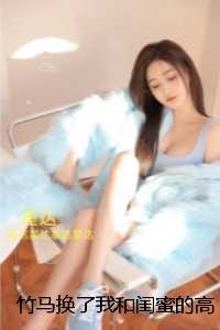 竹马换了我和闺蜜的答案分数：前言+后续+结局