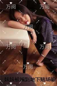 妹妹被骗到地下赌场输光家产后,我让她一跟到底在线