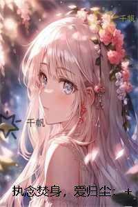 执念焚身，爱归尘：完结+结局+番外