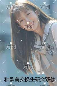 和欧美交换生研究双修课程,爱寡嫂的男友彻底碎了完整版全文在线