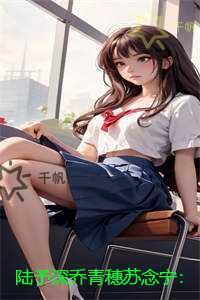 陆予深乔青穗苏念宁：已完结版