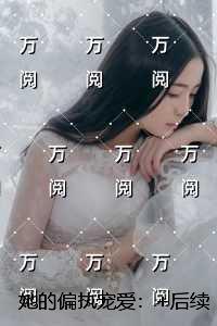 她的偏执宠爱:精彩节选推荐