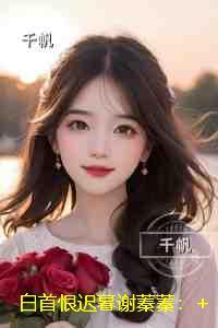 白首恨迟暮谢蓁蓁：结局+番外小说