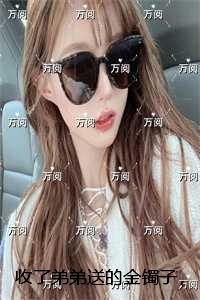 收了弟弟送的金镯子,我快气疯了:无删减全文