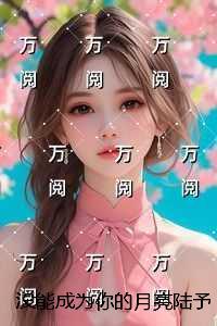 没能成为你的月亮陆予深：小说免费