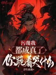 污衊我都成真了，你跪着哭什么