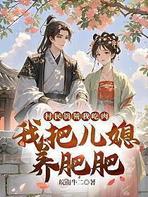 村民饥荒我吃肉,我把儿媳养肥肥