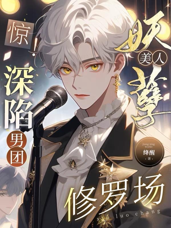 惊!妖孽美人深陷男团修罗场