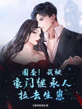 圈套!我被豪门继承人拉去生崽