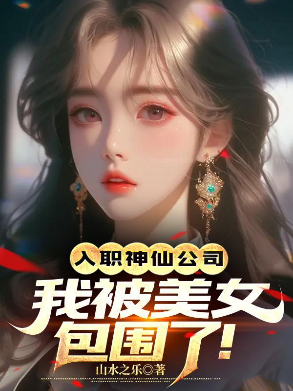入职神仙公司,我被美女包围了!