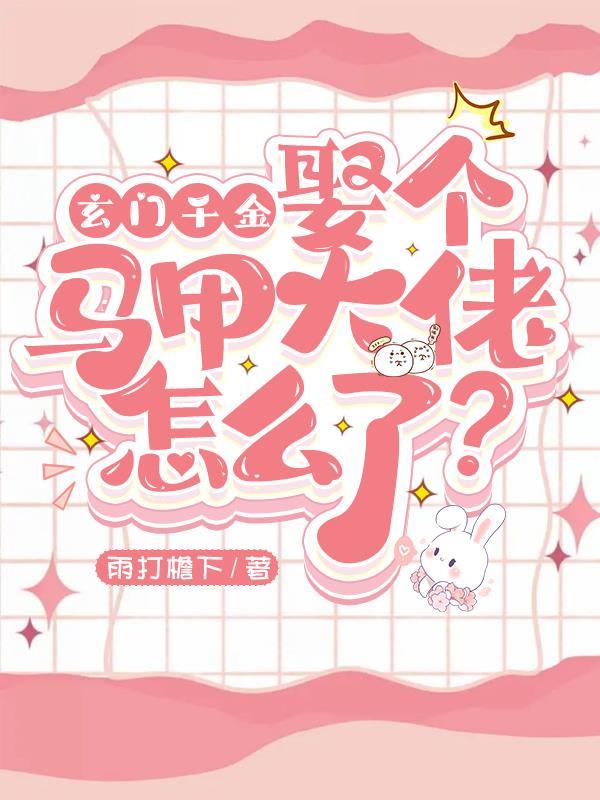 玄门千金,娶个马甲大佬怎么了?