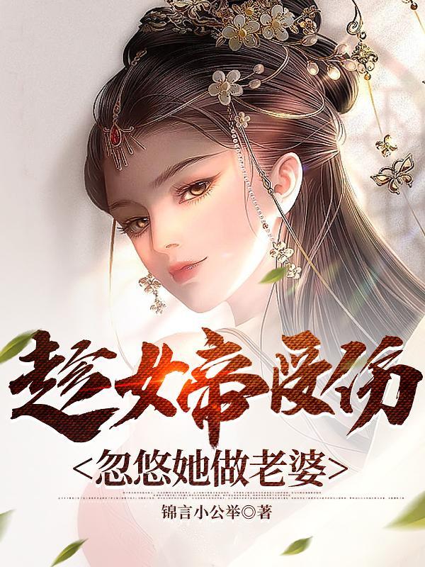 趁女帝受伤,忽悠她做老婆