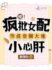 惊!疯批女配作成京圈大佬小心肝