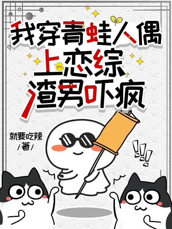 我穿青蛙人偶上恋综,渣男吓疯