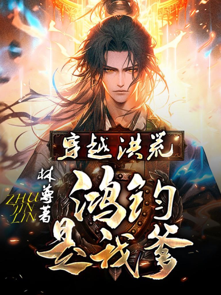 穿越洪荒:鸿钧是我爹