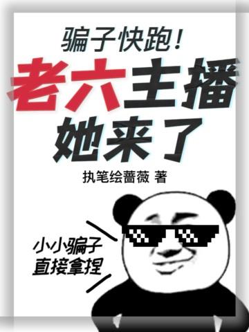 骗子快跑!老六主播她来了