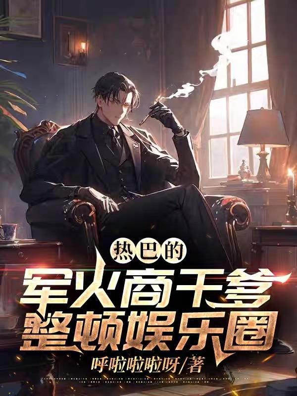 热巴的军火商干爹,整顿娱乐圈!