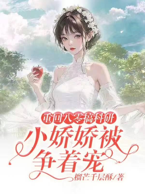 重回八零搞科研,小娇娇被争着宠