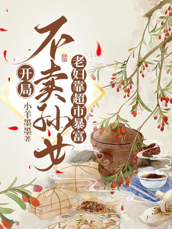 开局不卖孙女,老妇靠超市暴富