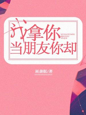 我拿你当朋友你却(舍不得星星原著小说)