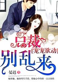 宠宠欲动:总裁,别乱来!