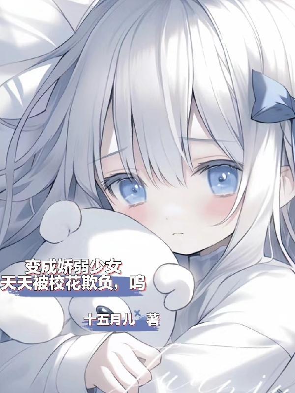 变成娇弱少女,天天被校花欺负呜