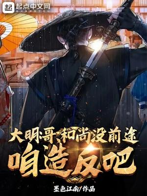 大明:哥,和尚没前途,咱造反吧