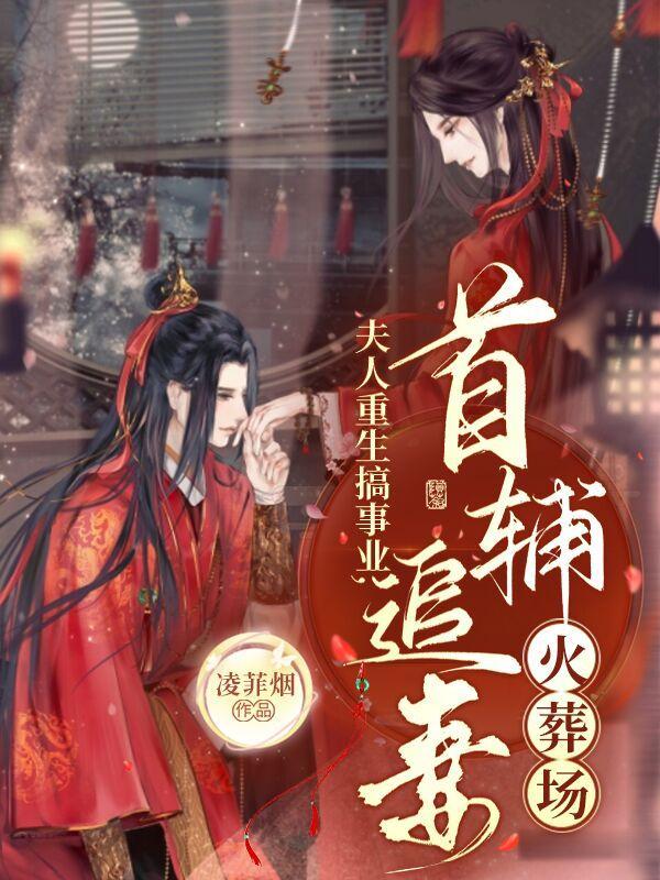 夫人重生搞事业,首辅追妻火葬场