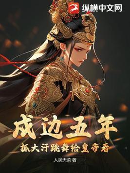 戍边五年,抓大汗跳舞给皇帝看